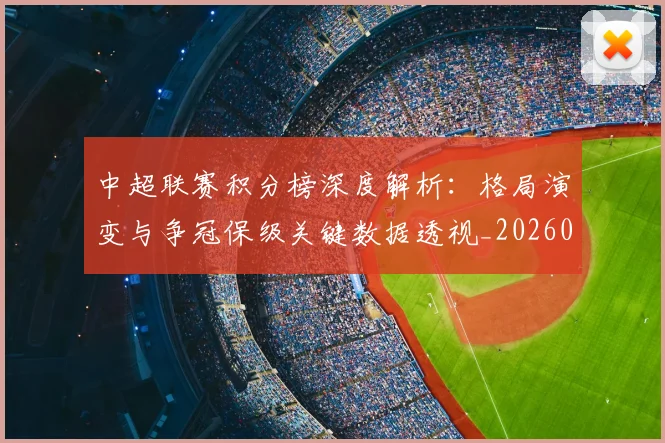 中超联赛积分榜深度解析：格局演变与争冠保级关键数据透视_20260611140845