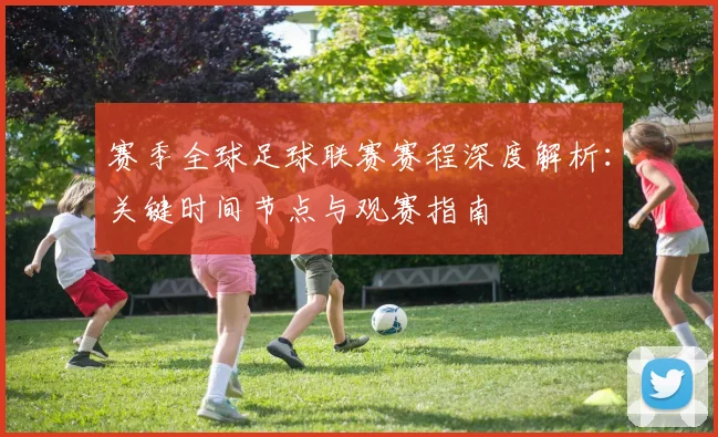 赛季全球足球联赛赛程深度解析：关键时间节点与观赛指南
