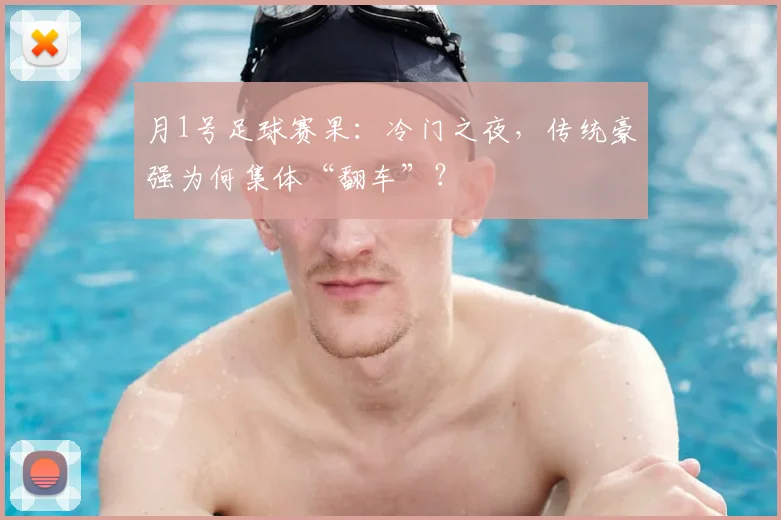 月1号足球赛果：冷门之夜，传统豪强为何集体“翻车”？