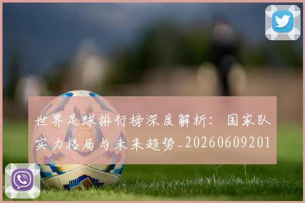 世界足球排行榜深度解析：国家队实力格局与未来趋势_20260609201435