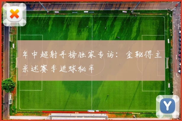 年中超射手榜独家专访：金靴得主亲述赛季进球秘辛