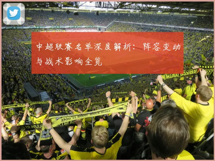 中超联赛名单深度解析：阵容变动与战术影响全览
