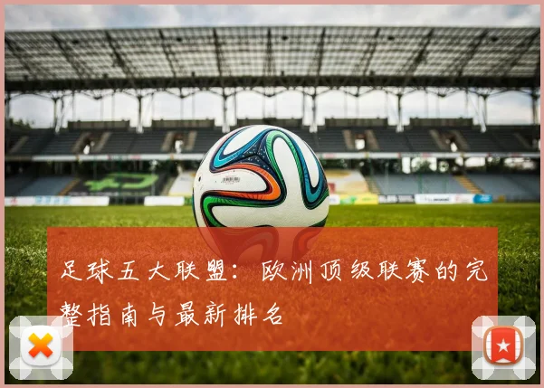 足球五大联盟：欧洲顶级联赛的完整指南与最新排名