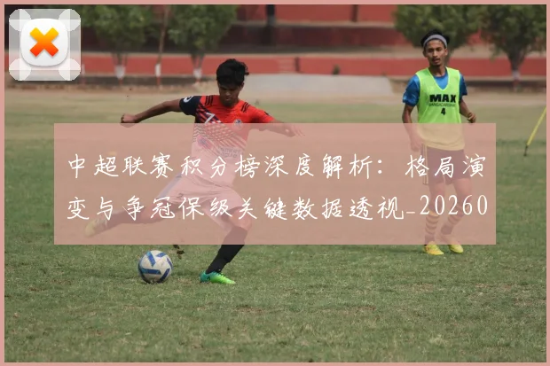 中超联赛积分榜深度解析：格局演变与争冠保级关键数据透视_20260611140845