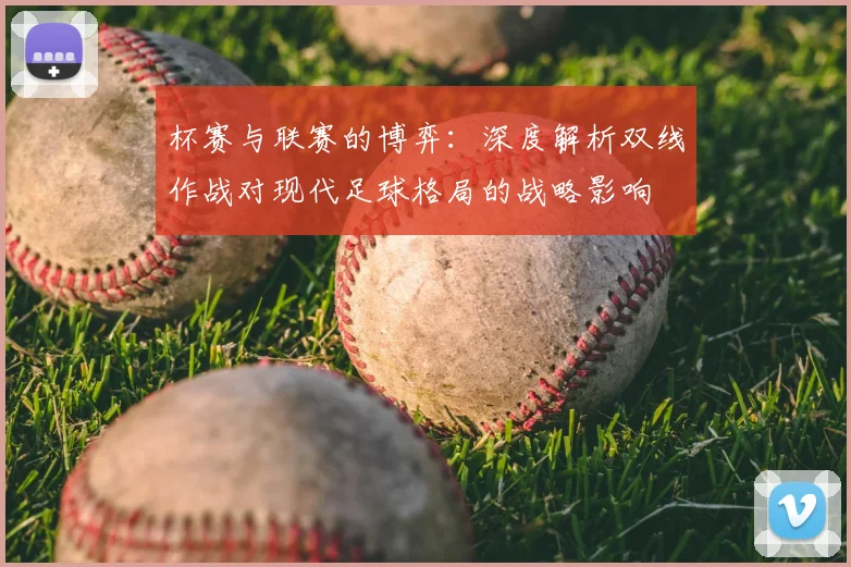 杯赛与联赛的博弈：深度解析双线作战对现代足球格局的战略影响