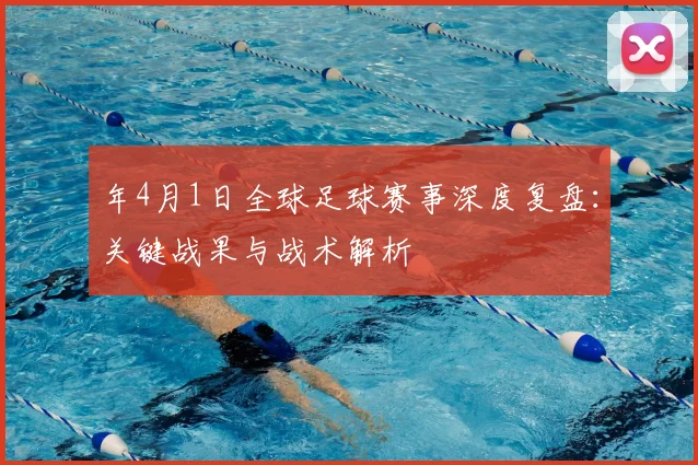 年4月1日全球足球赛事深度复盘：关键战果与战术解析