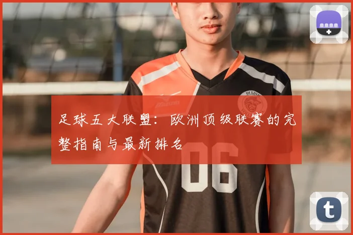 足球五大联盟：欧洲顶级联赛的完整指南与最新排名