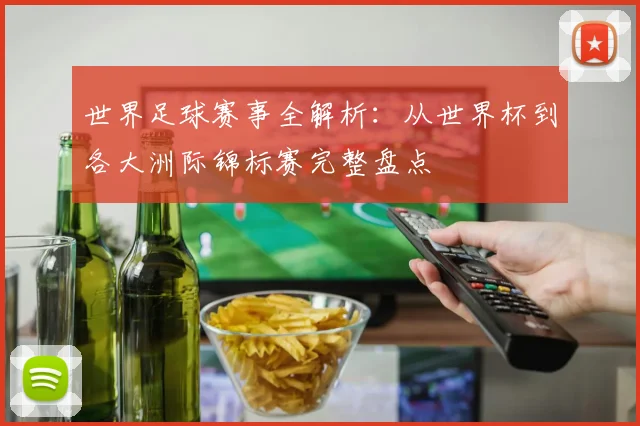 世界足球赛事全解析：从世界杯到各大洲际锦标赛完整盘点
