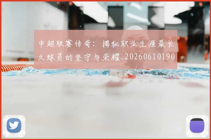 中超联赛传奇：揭秘职业生涯最长久球员的坚守与荣耀_20260610190510