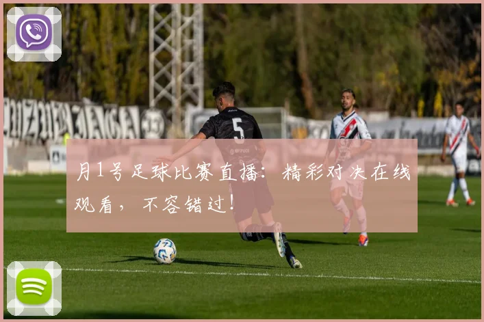 月1号足球比赛直播：精彩对决在线观看，不容错过！