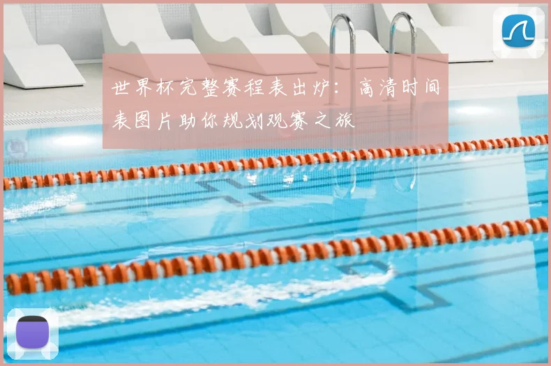 世界杯完整赛程表出炉:高清时间表图片助你规划观赛之旅