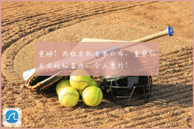 重磅!西班牙队名单公布,皇萨仁巨头纷纷落选,令人意外!