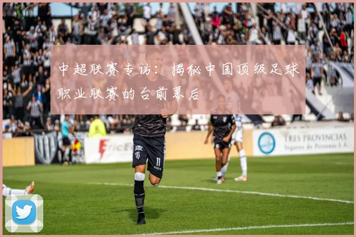 中超联赛专访：揭秘中国顶级足球职业联赛的台前幕后